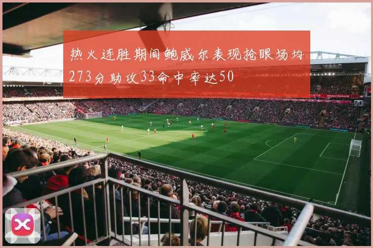 热火连胜期间鲍威尔表现抢眼场均273分助攻33命中率达50