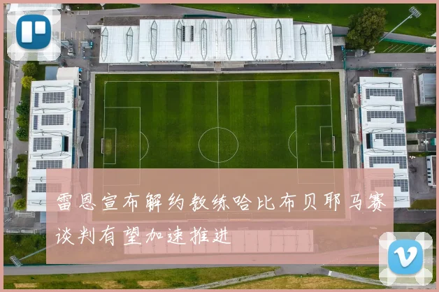 雷恩宣布解约教练哈比布贝耶马赛谈判有望加速推进