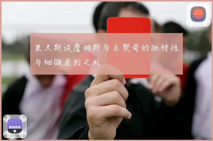 里夫斯谈詹姆斯与东契奇的独特性与细微差别之处