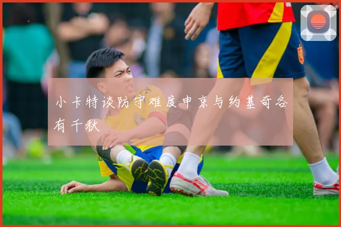 小卡特谈防守难度申京与约基奇各有千秋