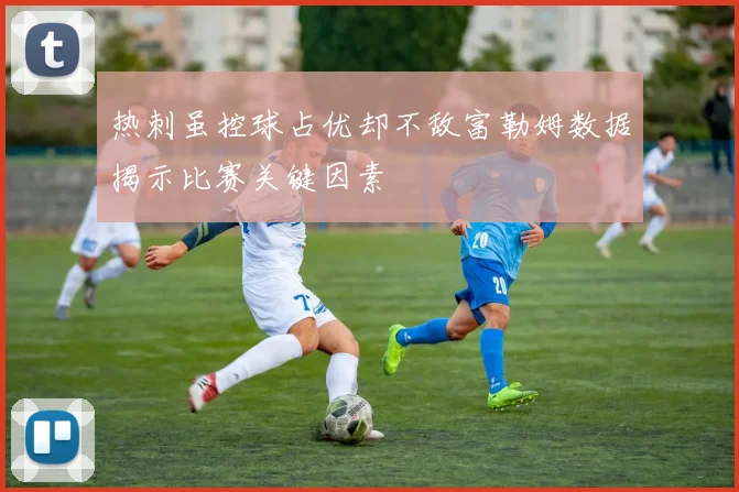 热刺虽控球占优却不敌富勒姆数据揭示比赛关键因素