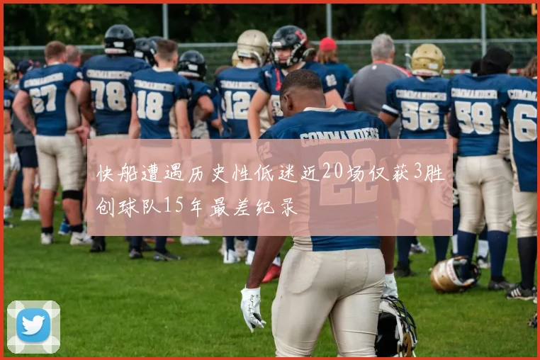 快船遭遇历史性低迷近20场仅获3胜创球队15年最差纪录