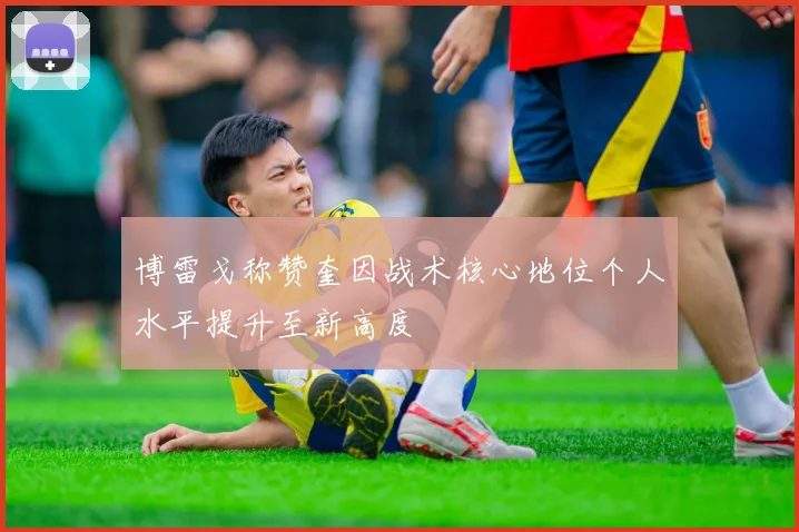 博雷戈称赞奎因战术核心地位个人水平提升至新高度