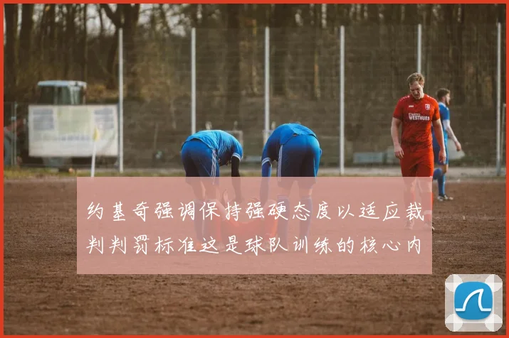 约基奇强调保持强硬态度以适应裁判判罚标准这是球队训练的核心内容