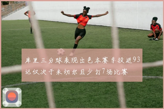 库里三分球表现出色本赛季投进93记仅次于米切尔且少打7场比赛