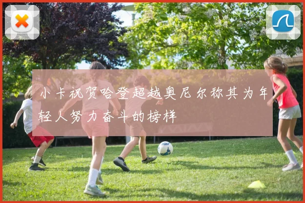 小卡祝贺哈登超越奥尼尔称其为年轻人努力奋斗的榜样