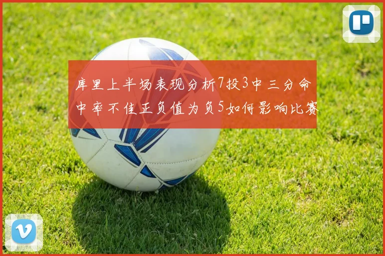 库里上半场表现分析7投3中三分命中率不佳正负值为负5如何影响比赛走势