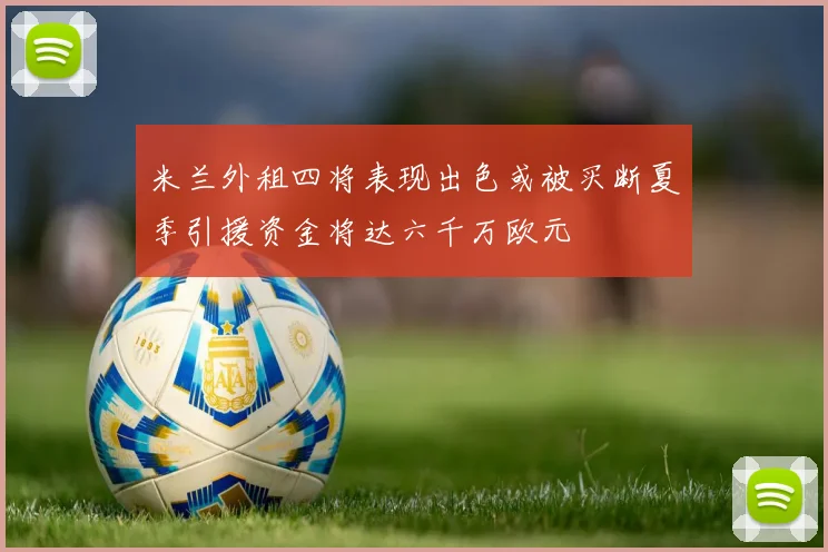 米兰外租四将表现出色或被买断夏季引援资金将达六千万欧元