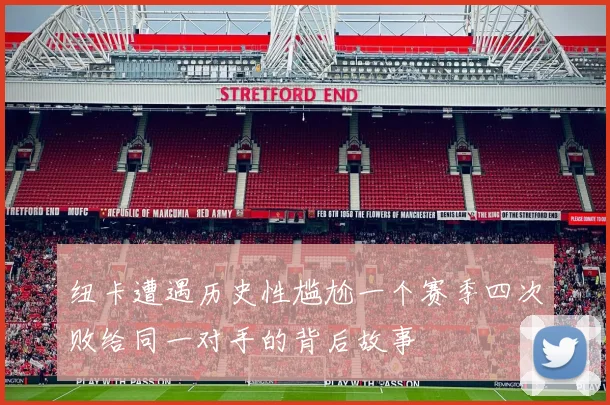 纽卡遭遇历史性尴尬一个赛季四次败给同一对手的背后故事
