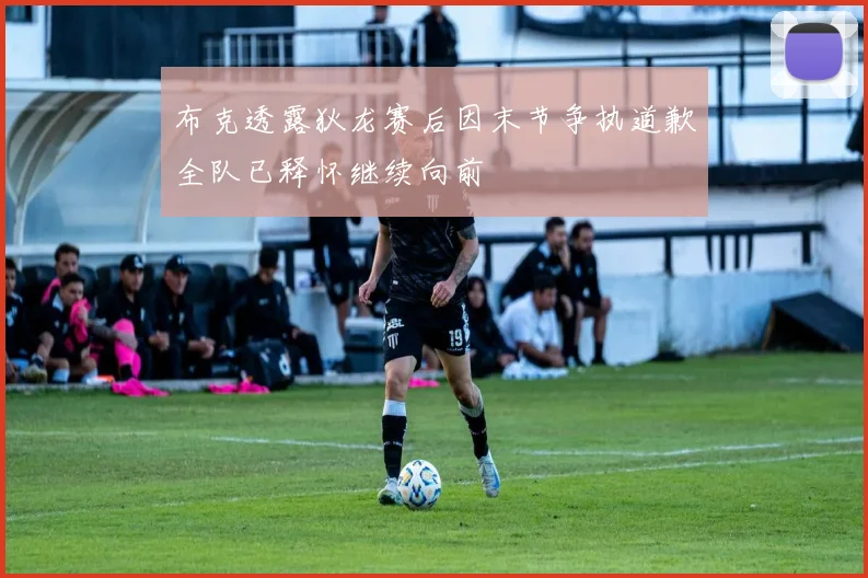 布克透露狄龙赛后因末节争执道歉全队已释怀继续向前