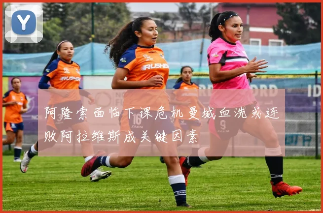 阿隆索面临下课危机曼城血洗或连败阿拉维斯成关键因素