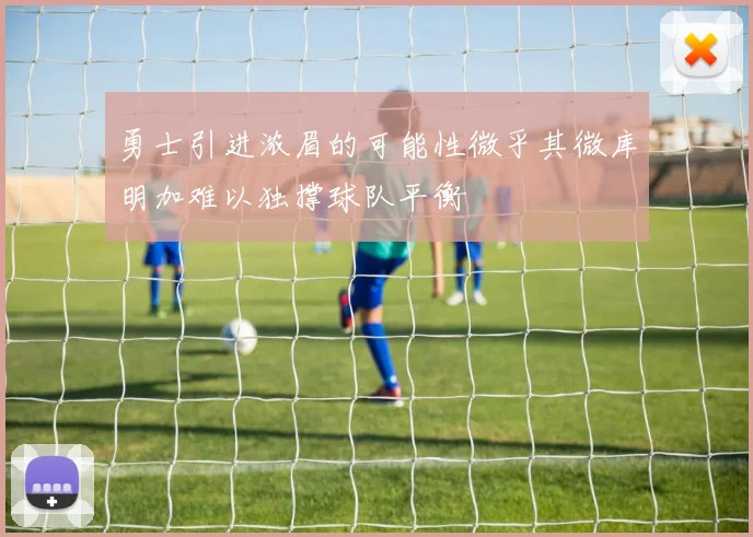 勇士引进浓眉的可能性微乎其微库明加难以独撑球队平衡